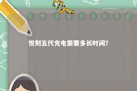 悦刻五代充电需要多长时间？ 